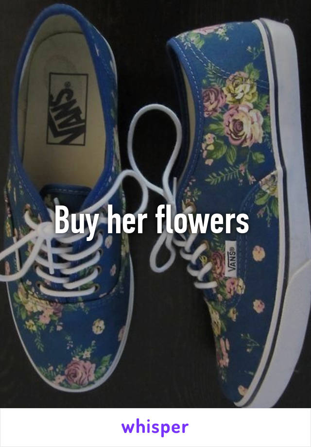 Buy her flowers 
