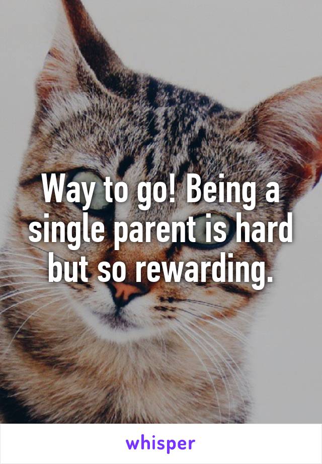 Way to go! Being a single parent is hard but so rewarding.