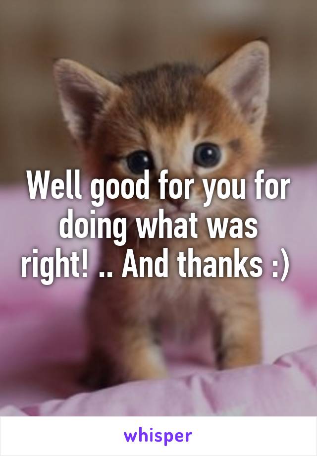 Well good for you for doing what was right! .. And thanks :) 