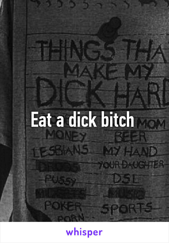 Eat a dick bitch 