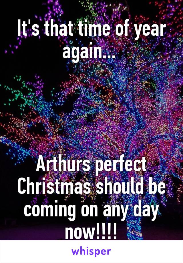 It's that time of year again... 




Arthurs perfect Christmas should be coming on any day now!!!!