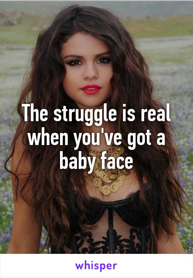 The struggle is real when you've got a baby face