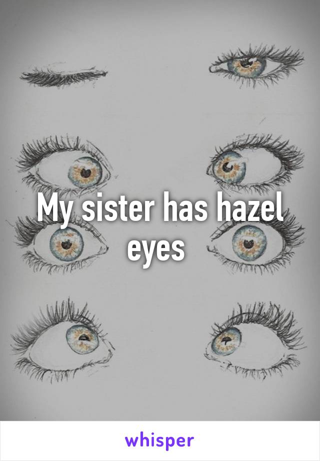 My sister has hazel eyes 