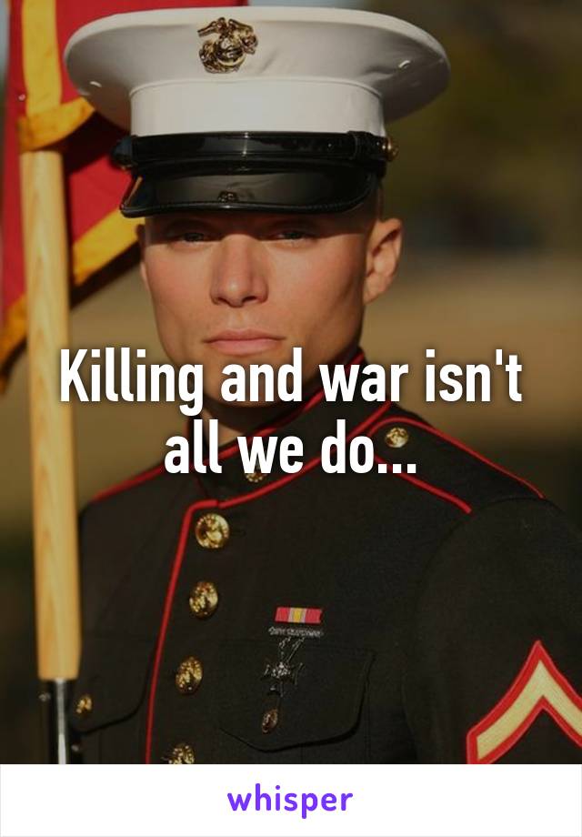 Killing and war isn't all we do...