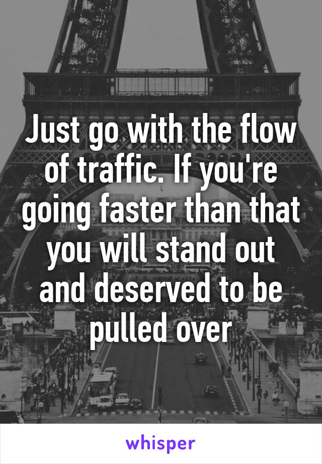 Just go with the flow of traffic. If you're going faster than that you will stand out and deserved to be pulled over