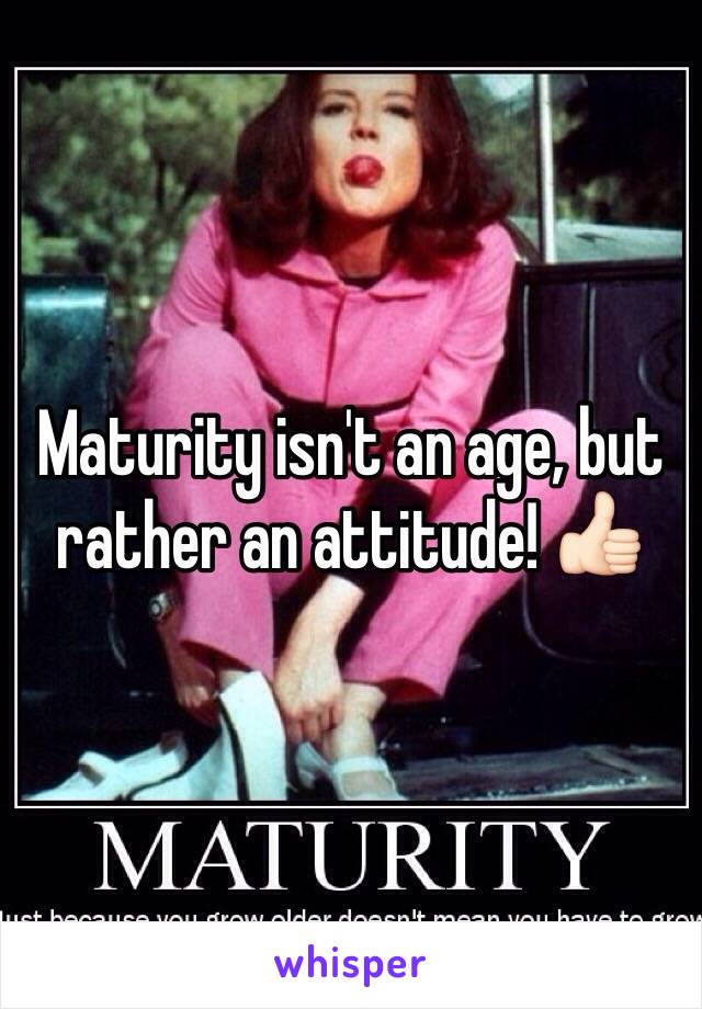 Maturity isn't an age, but rather an attitude! 👍🏻