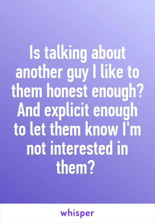 Is talking about another guy I like to them honest enough? And explicit enough to let them know I'm not interested in them? 