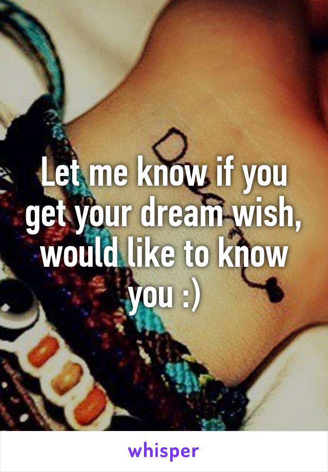 Let me know if you get your dream wish, would like to know you :)