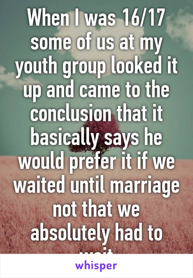 When I was 16/17 some of us at my youth group looked it up and came to the conclusion that it basically says he would prefer it if we waited until marriage not that we absolutely had to wait