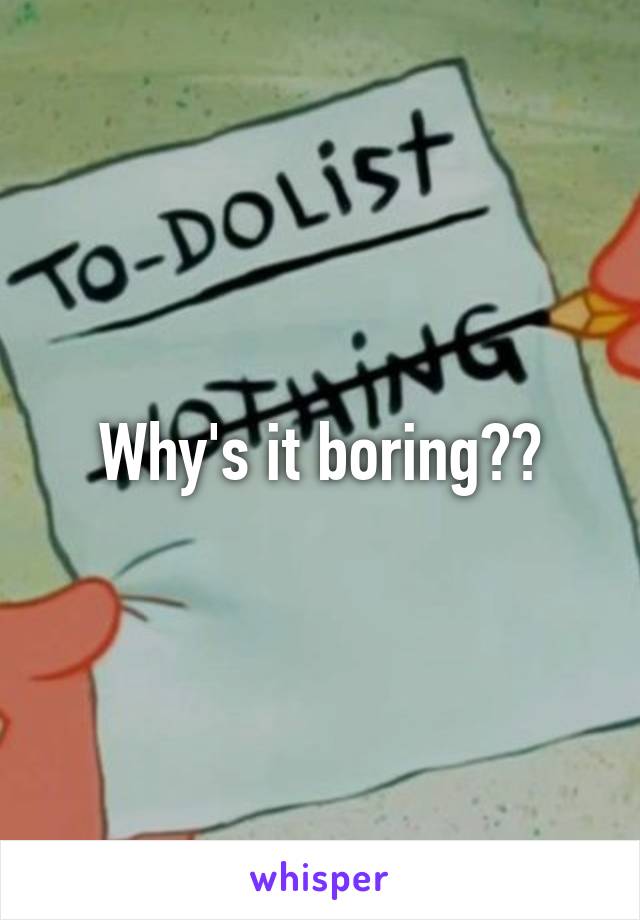 Why's it boring??