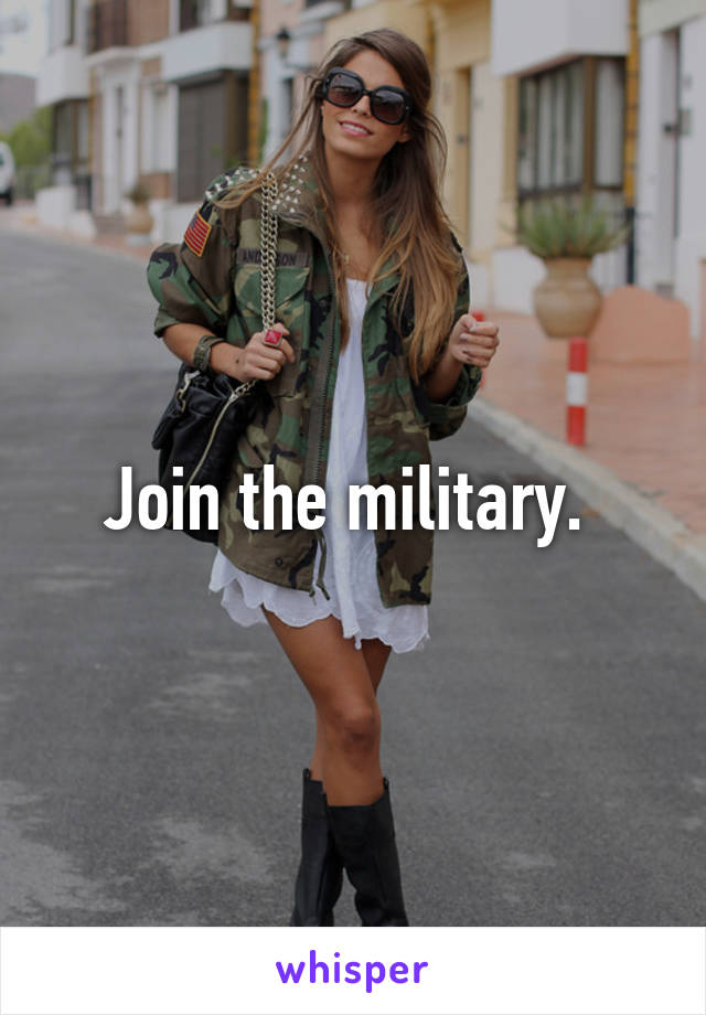 Join the military. 