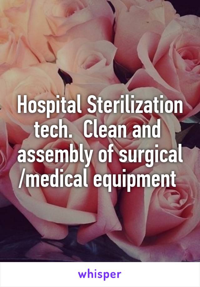 Hospital Sterilization tech.  Clean and  assembly of surgical /medical equipment 