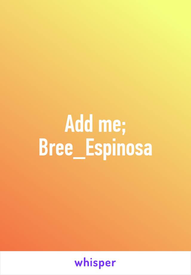 Add me; Bree_Espinosa
