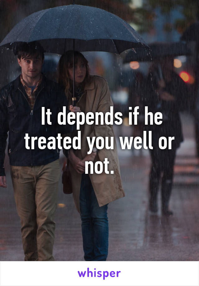  It depends if he treated you well or not.