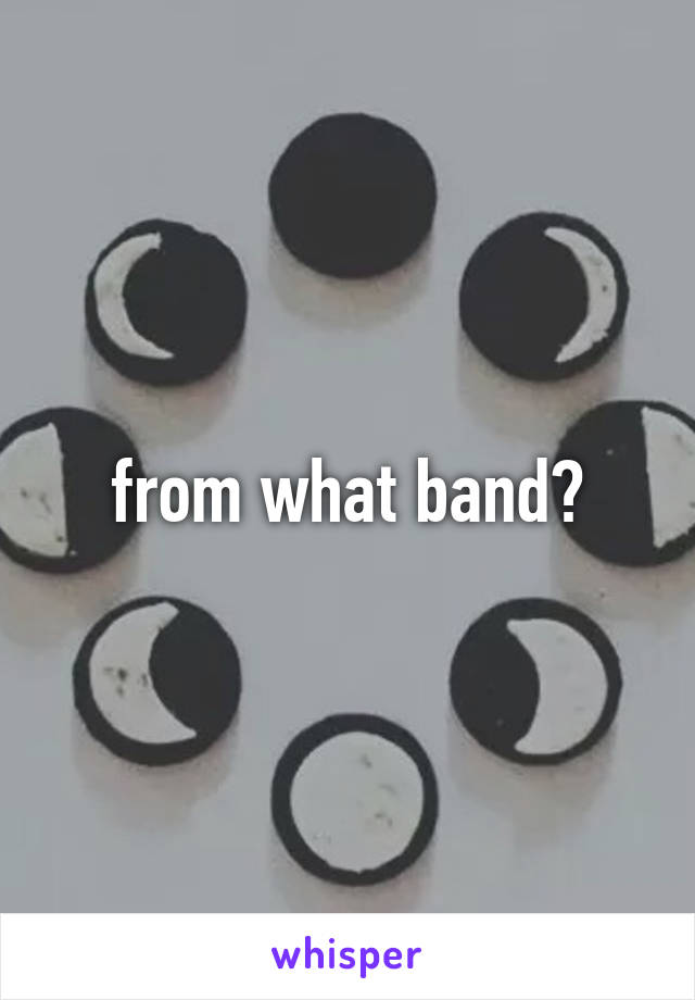 from what band?