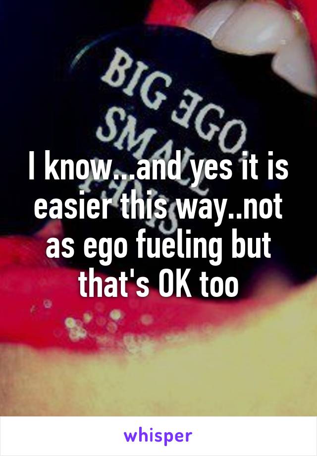 I know...and yes it is easier this way..not as ego fueling but that's OK too