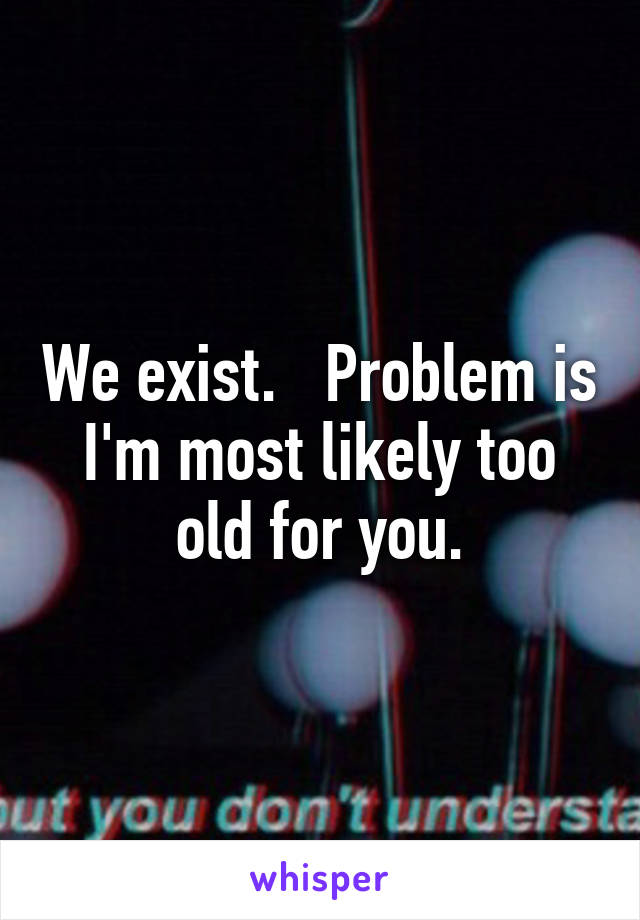 We exist.   Problem is I'm most likely too old for you.
