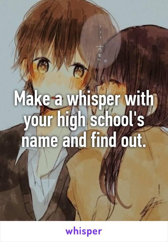 Make a whisper with your high school's name and find out.