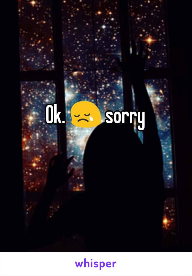 Ok. 😢 sorry 