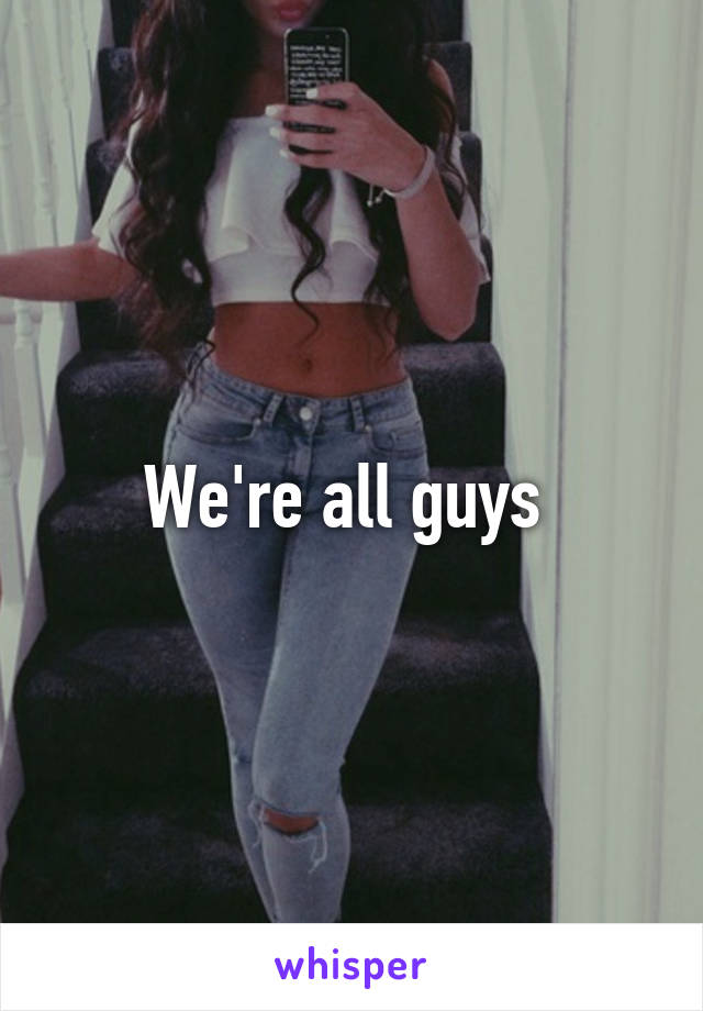 We're all guys 