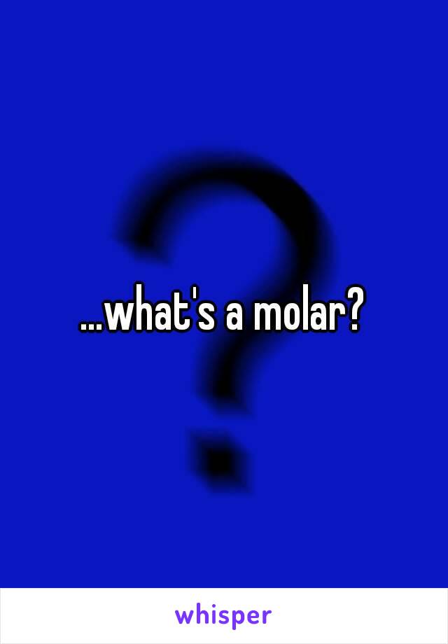 ...what's a molar?