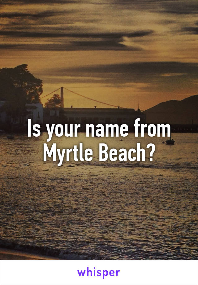 Is your name from Myrtle Beach?