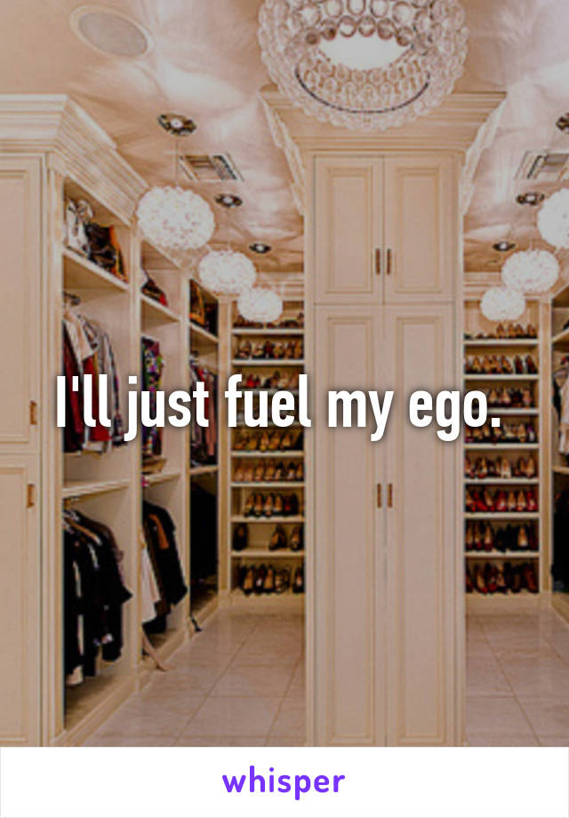 I'll just fuel my ego. 