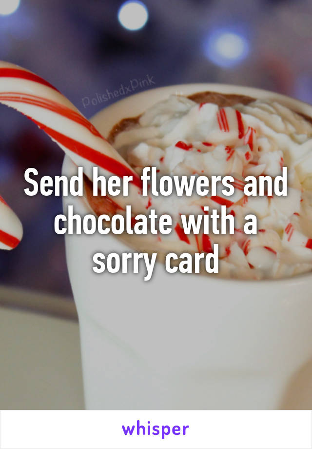 Send her flowers and chocolate with a sorry card