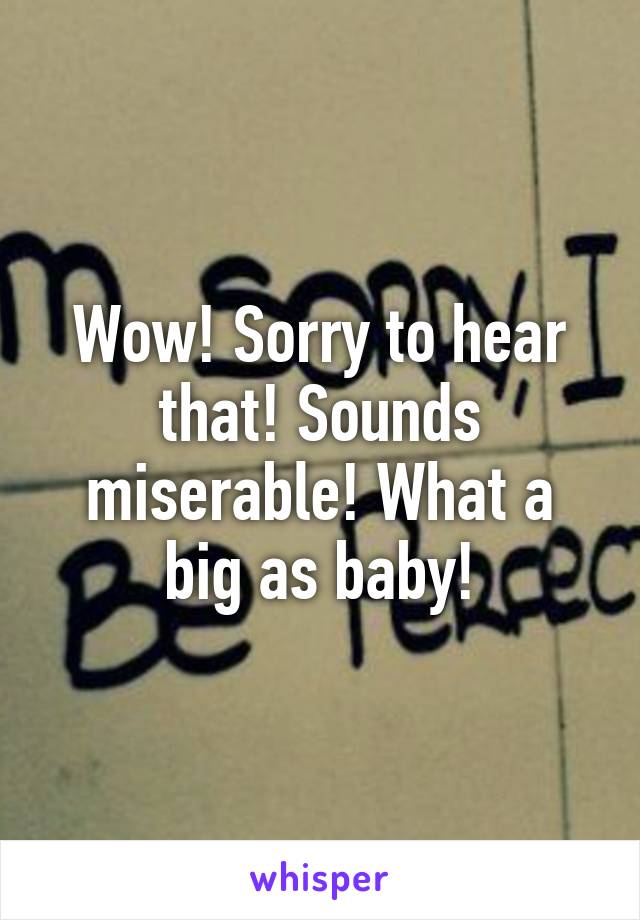 Wow! Sorry to hear that! Sounds miserable! What a big as baby!