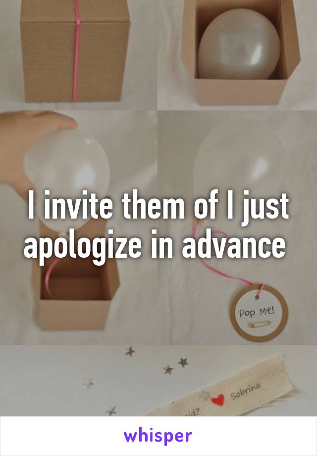 I invite them of I just apologize in advance 