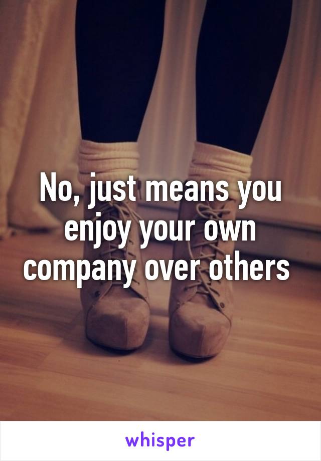 No, just means you enjoy your own company over others 