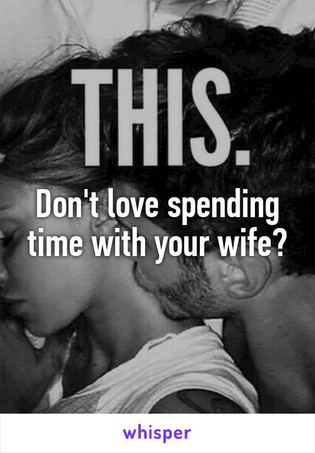 Don't love spending time with your wife?