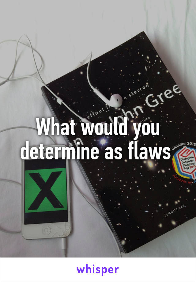 What would you determine as flaws 