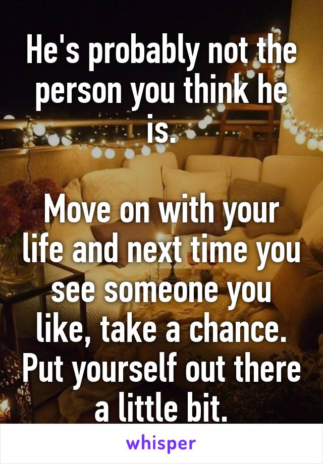 He's probably not the person you think he is.

Move on with your life and next time you see someone you like, take a chance. Put yourself out there a little bit.