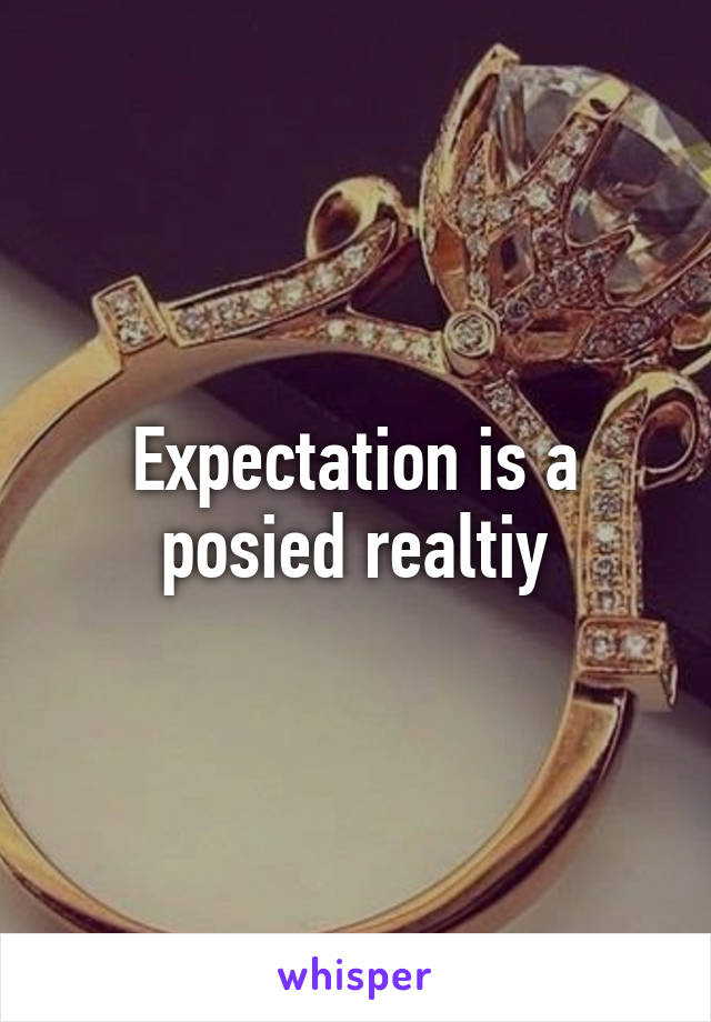 Expectation is a posied realtiy