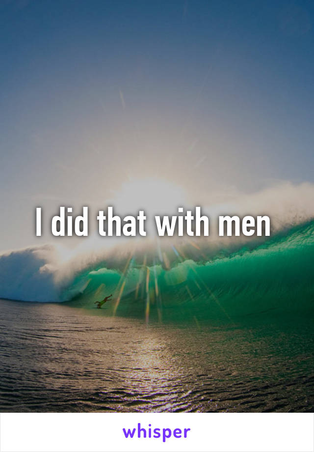 I did that with men 