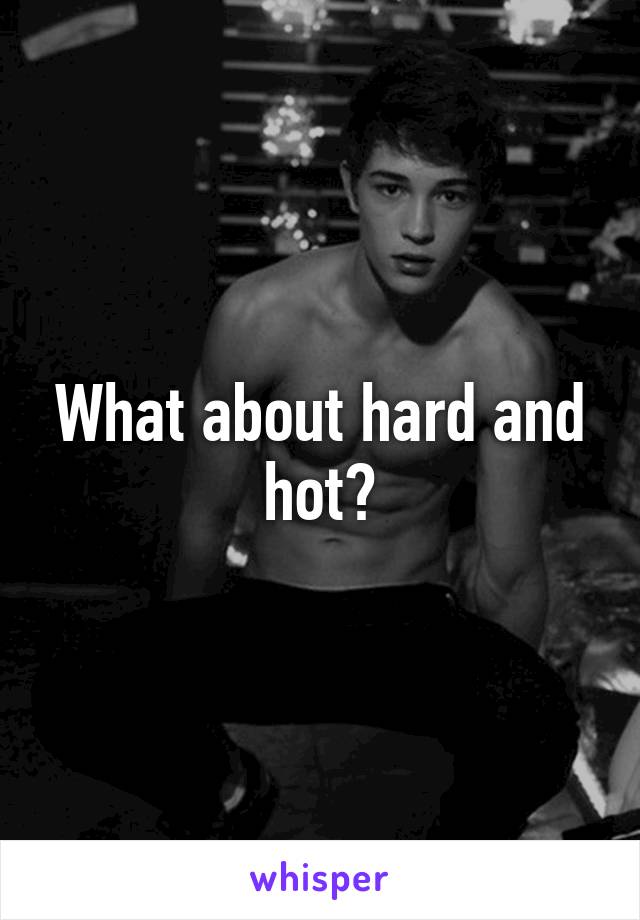 What about hard and hot?