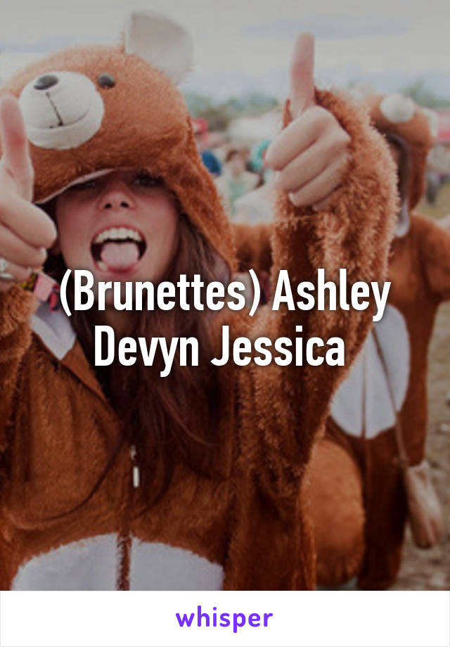 (Brunettes) Ashley Devyn Jessica 