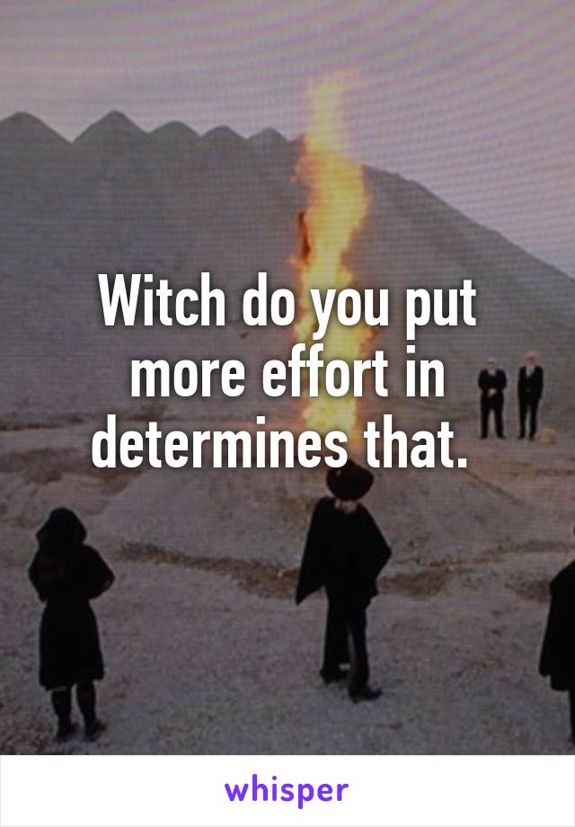 Witch do you put more effort in determines that. 
