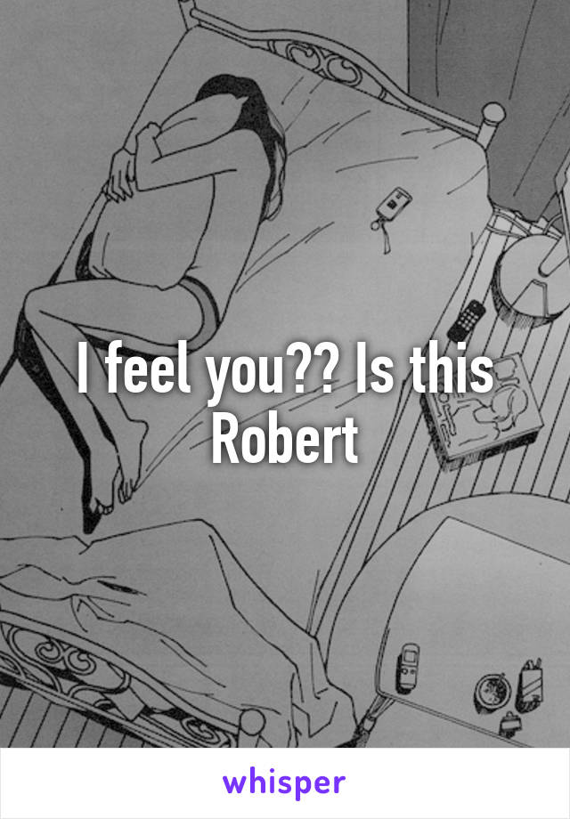 I feel you?? Is this Robert