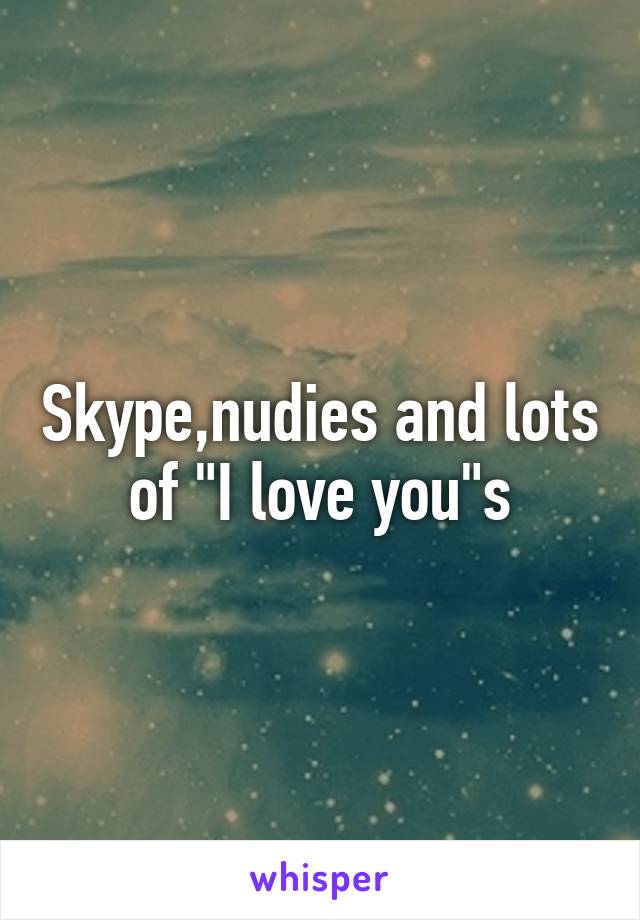 Skype,nudies and lots of "I love you"s