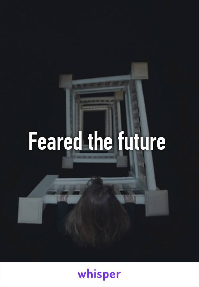 Feared the future 