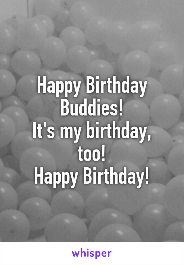 Happy Birthday Buddies!
It's my birthday, too!
Happy Birthday!
