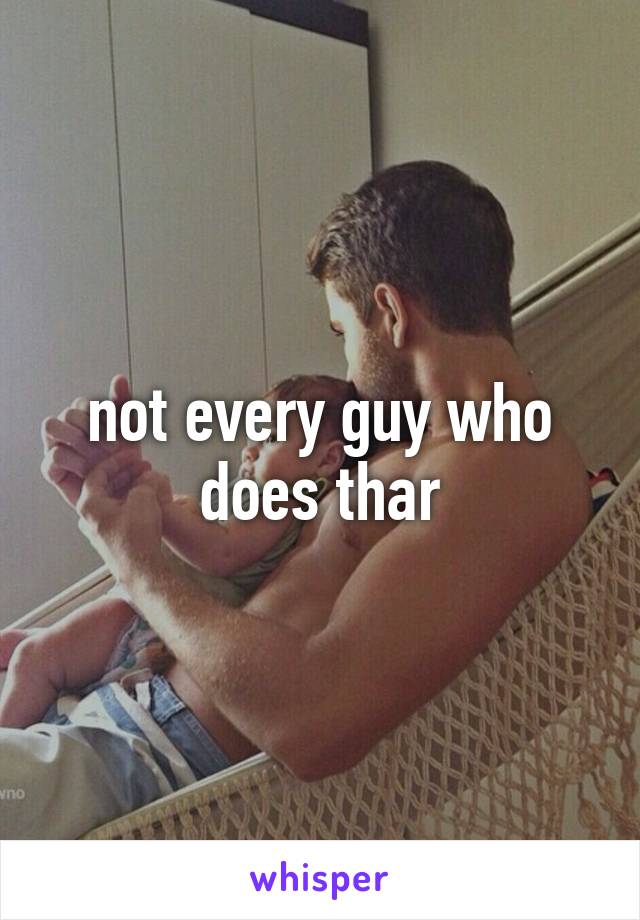not every guy who does thar