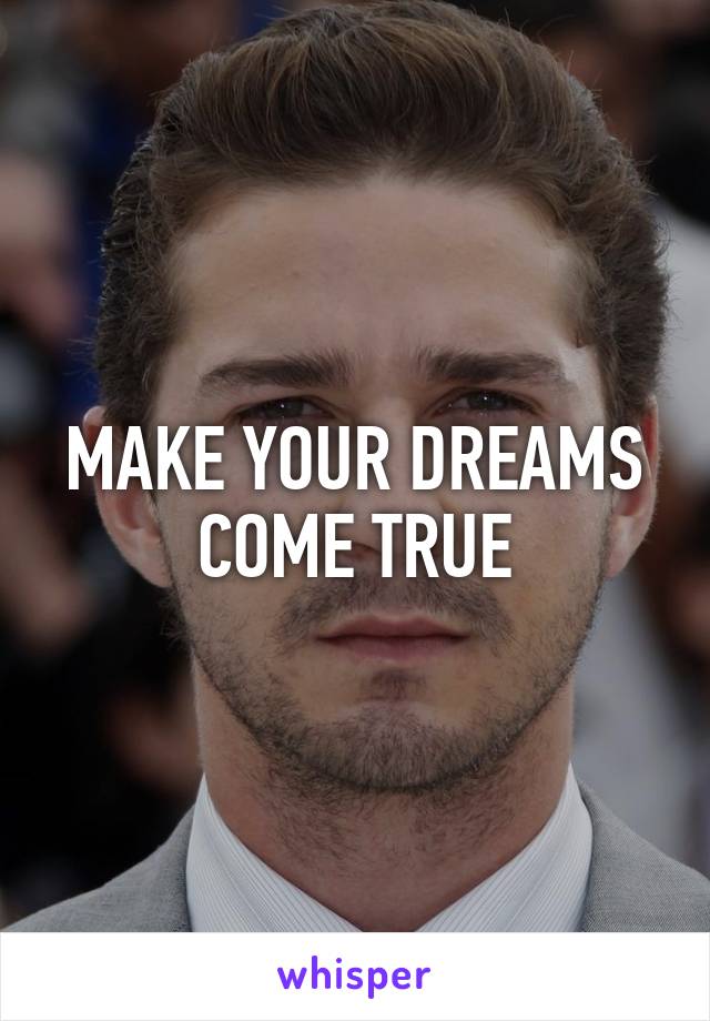 MAKE YOUR DREAMS COME TRUE