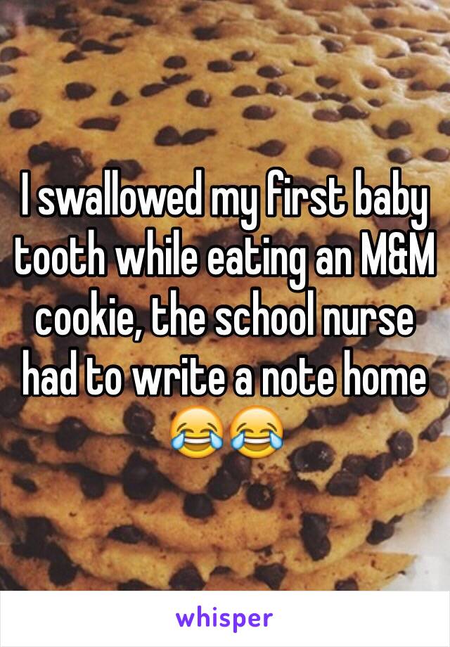 I swallowed my first baby tooth while eating an M&M cookie, the school nurse had to write a note home 😂😂