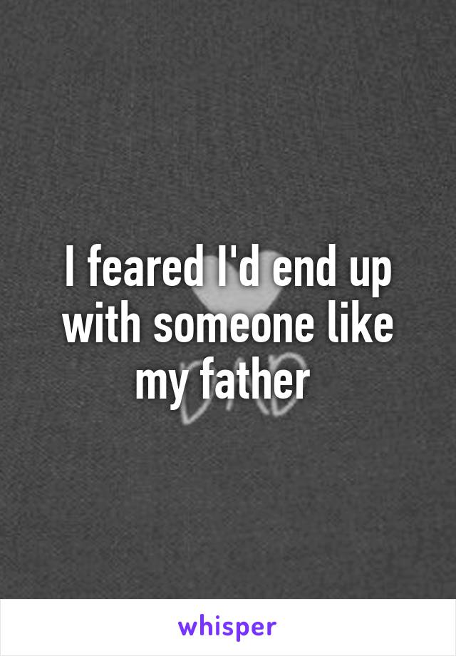 I feared I'd end up with someone like my father 