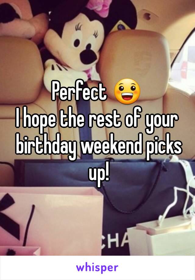 Perfect 😀
I hope the rest of your birthday weekend picks up!
