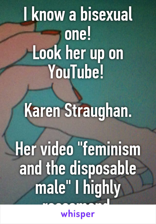 I know a bisexual one!
Look her up on YouTube! 

Karen Straughan.

Her video "feminism and the disposable male" I highly reccomend.