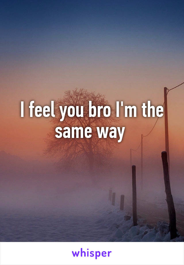 I feel you bro I'm the same way 
